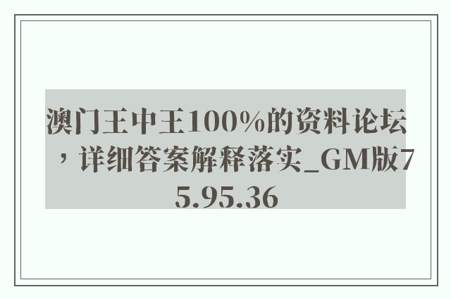 澳门王中王100%的资料论坛，详细答案解释落实_GM版75.95.36