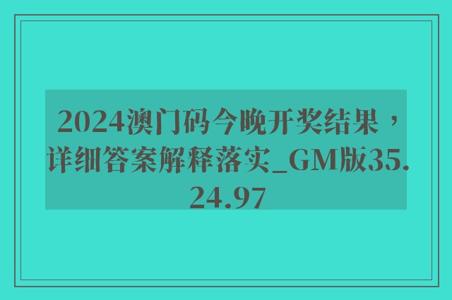 2024澳门码今晚开奖结果，详细答案解释落实_GM版35.24.97