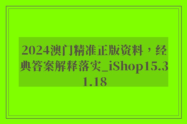 2024澳门精准正版资料，经典答案解释落实_iShop15.31.18