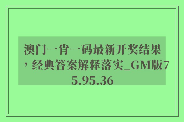 澳门一肖一码最新开奖结果，经典答案解释落实_GM版75.95.36