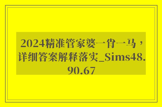 2024精准管家婆一肖一马，详细答案解释落实_Sims48.90.67