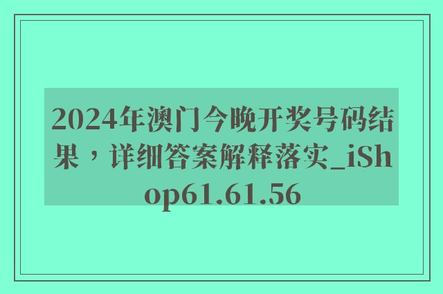 2024年澳门今晚开奖号码结果，详细答案解释落实_iShop61.61.56