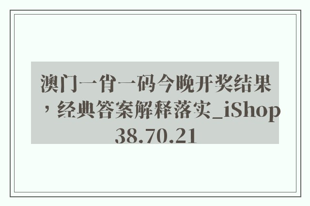 澳门一肖一码今晚开奖结果，经典答案解释落实_iShop38.70.21