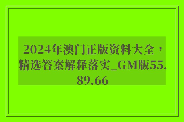 2024年澳门正版资料大全，精选答案解释落实_GM版55.89.66