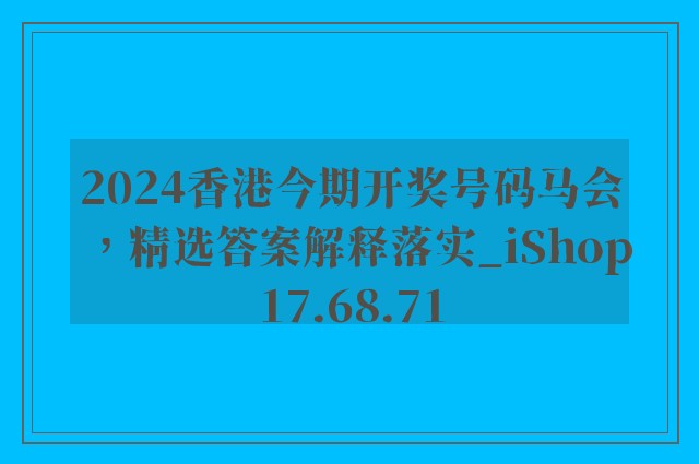 2024香港今期开奖号码马会，精选答案解释落实_iShop17.68.71