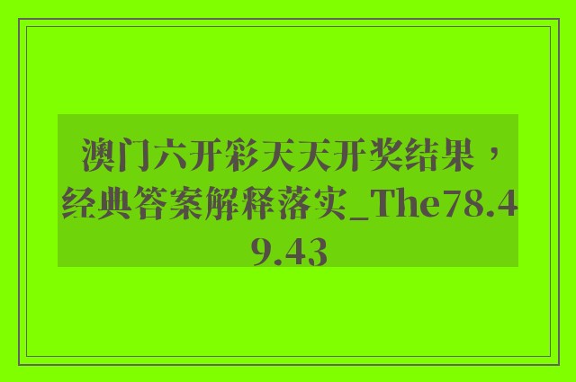 澳门六开彩天天开奖结果，经典答案解释落实_The78.49.43