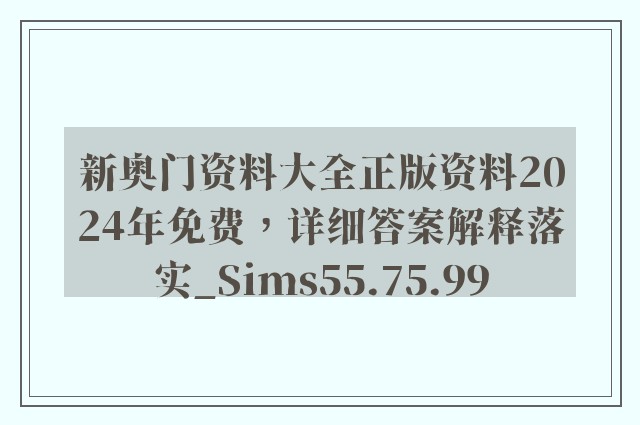 新奥门资料大全正版资料2024年免费，详细答案解释落实_Sims55.75.99