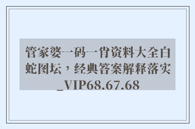 管家婆一码一肖资料大全白蛇图坛，经典答案解释落实_VIP68.67.68