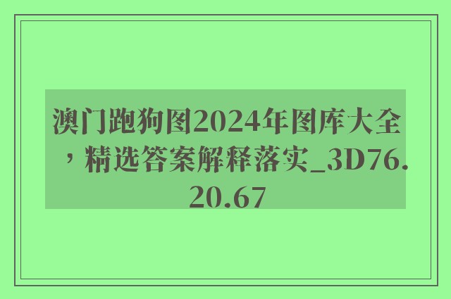 澳门跑狗图2024年图库大全，精选答案解释落实_3D76.20.67