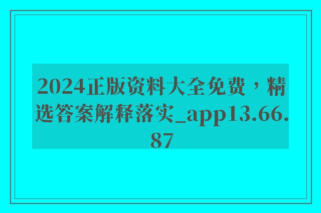 2024正版资料大全免费，精选答案解释落实_app13.66.87