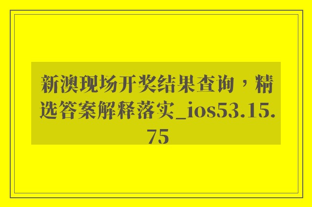 新澳现场开奖结果查询，精选答案解释落实_ios53.15.75