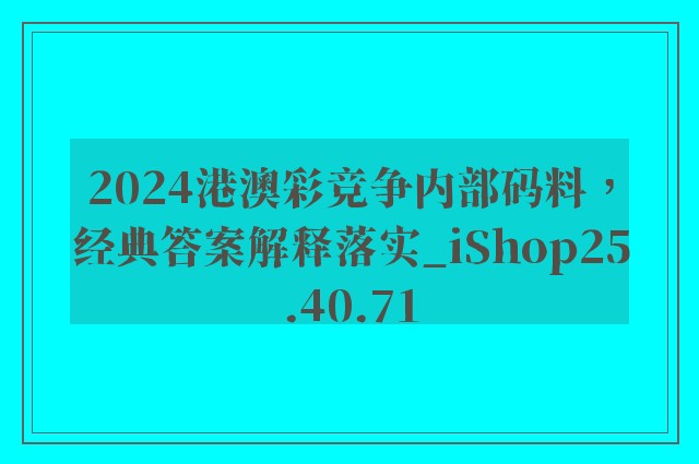 2024港澳彩竞争内部码料，经典答案解释落实_iShop25.40.71