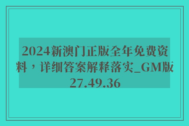 2024新澳门正版全年免费资料，详细答案解释落实_GM版27.49.36