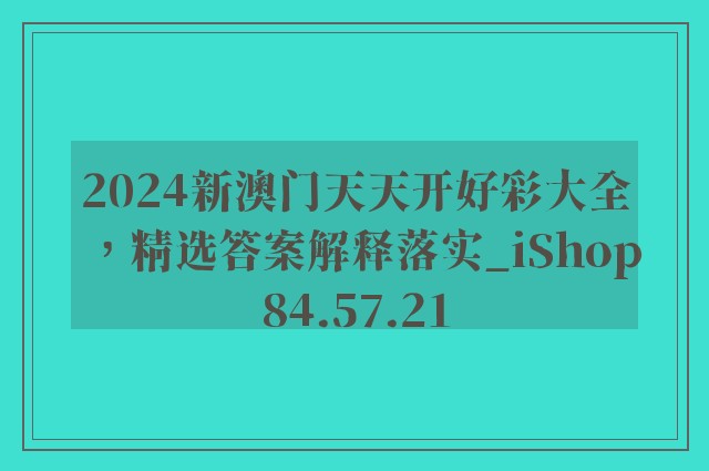 2024新澳门天天开好彩大全，精选答案解释落实_iShop84.57.21