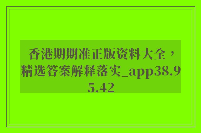 香港期期准正版资料大全，精选答案解释落实_app38.95.42