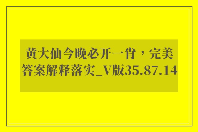 黄大仙今晚必开一肖，完美答案解释落实_V版35.87.14