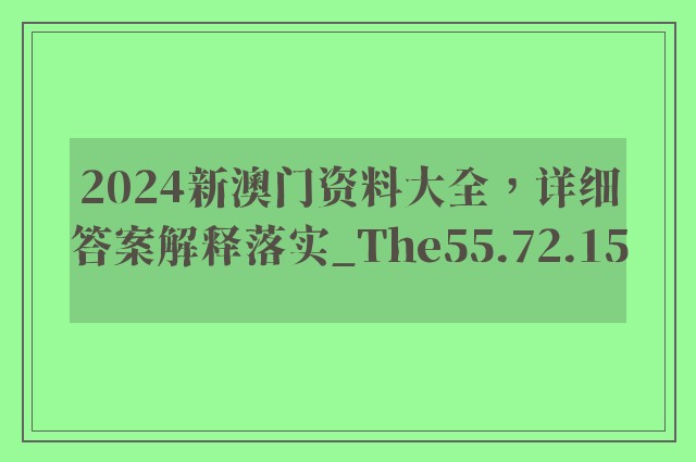 2024新澳门资料大全，详细答案解释落实_The55.72.15