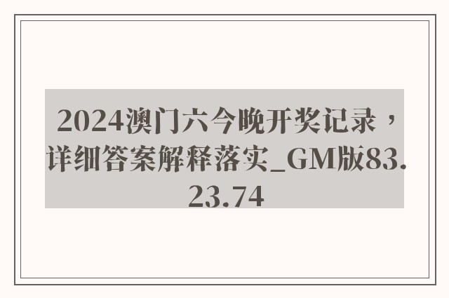 2024澳门六今晚开奖记录，详细答案解释落实_GM版83.23.74