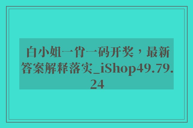 白小姐一肖一码开奖，最新答案解释落实_iShop49.79.24