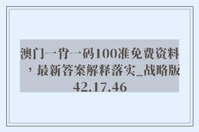 澳门一肖一码100准免费资料，最新答案解释落实_战略版42.17.46