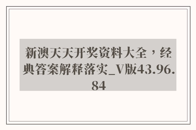 新澳天天开奖资料大全，经典答案解释落实_V版43.96.84