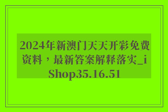 2024年新澳门天天开彩免费资料，最新答案解释落实_iShop35.16.51