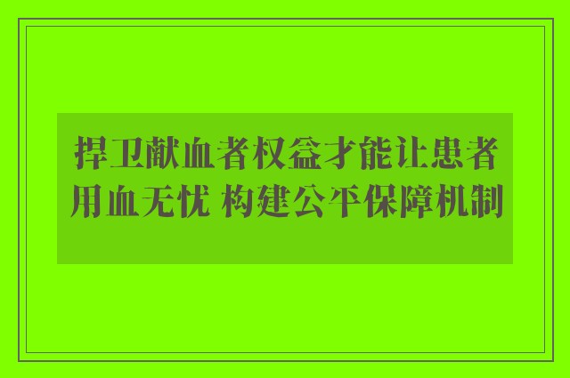 捍卫献血者权益才能让患者用血无忧 构建公平保障机制