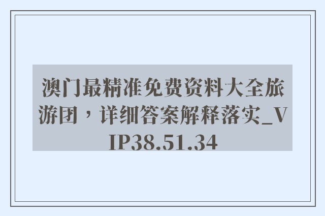 澳门最精准免费资料大全旅游团，详细答案解释落实_VIP38.51.34