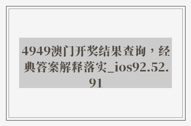 4949澳门开奖结果查询，经典答案解释落实_ios92.52.91