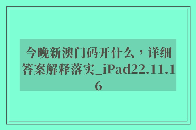 今晚新澳门码开什么，详细答案解释落实_iPad22.11.16