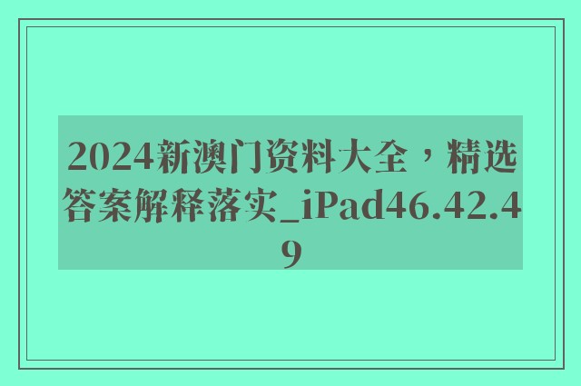 2024新澳门资料大全，精选答案解释落实_iPad46.42.49