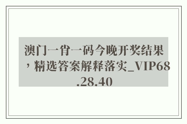 澳门一肖一码今晚开奖结果，精选答案解释落实_VIP68.28.40