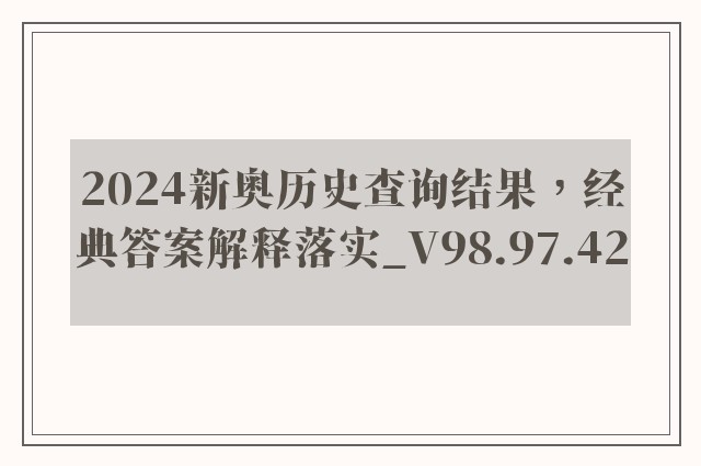 2024新奥历史查询结果，经典答案解释落实_V98.97.42