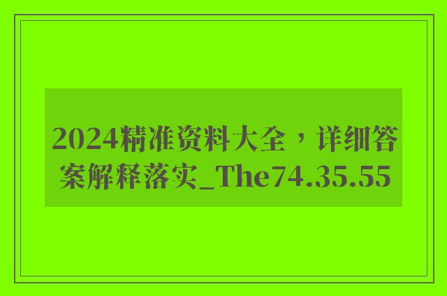 2024精准资料大全，详细答案解释落实_The74.35.55