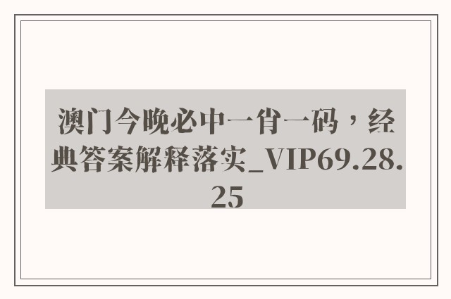 澳门今晚必中一肖一码，经典答案解释落实_VIP69.28.25