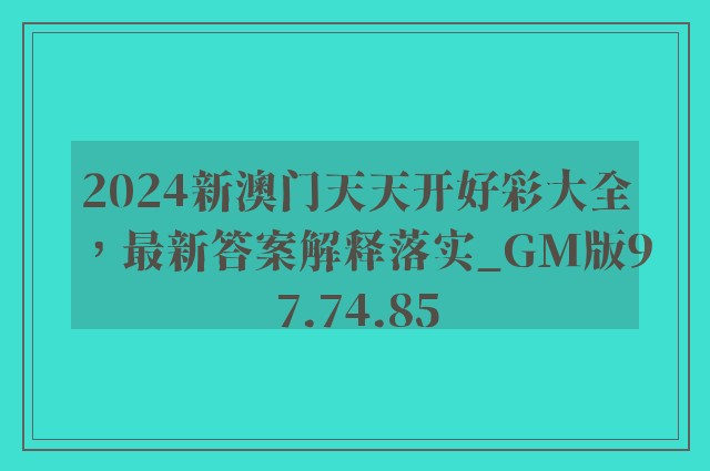 2024新澳门天天开好彩大全，最新答案解释落实_GM版97.74.85