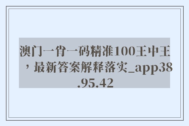 澳门一肖一码精准100王中王，最新答案解释落实_app38.95.42