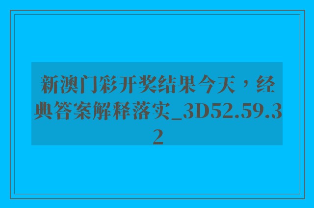 新澳门彩开奖结果今天，经典答案解释落实_3D52.59.32