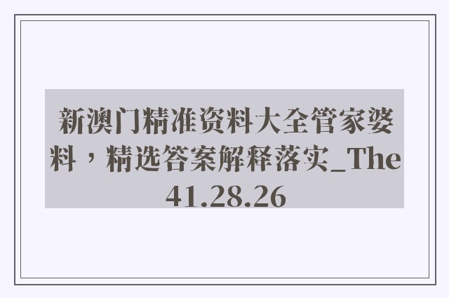 新澳门精准资料大全管家婆料，精选答案解释落实_The41.28.26