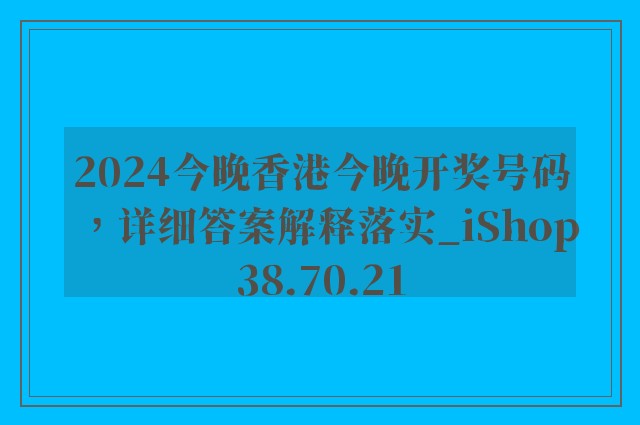 2024今晚香港今晚开奖号码，详细答案解释落实_iShop38.70.21