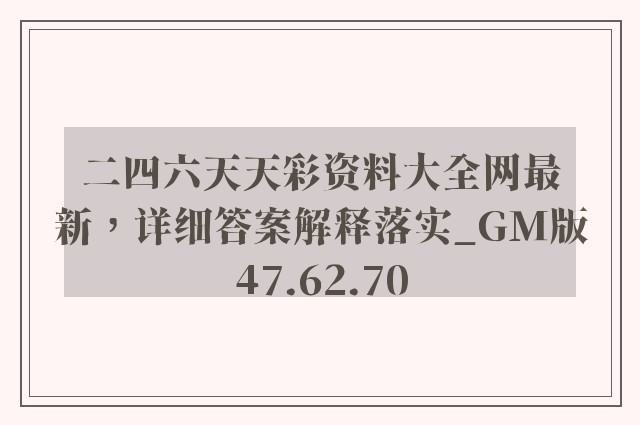 二四六天天彩资料大全网最新，详细答案解释落实_GM版47.62.70