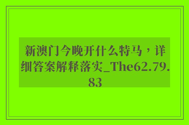 新澳门今晚开什么特马，详细答案解释落实_The62.79.83