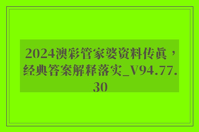 2024澳彩管家婆资料传真，经典答案解释落实_V94.77.30