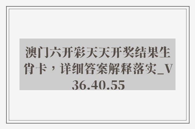 澳门六开彩天天开奖结果生肖卡，详细答案解释落实_V36.40.55