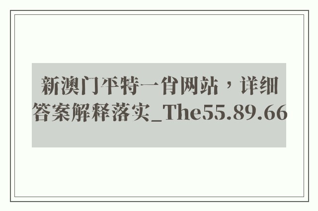 新澳门平特一肖网站，详细答案解释落实_The55.89.66