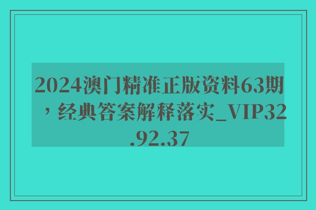 2024澳门精准正版资料63期，经典答案解释落实_VIP32.92.37