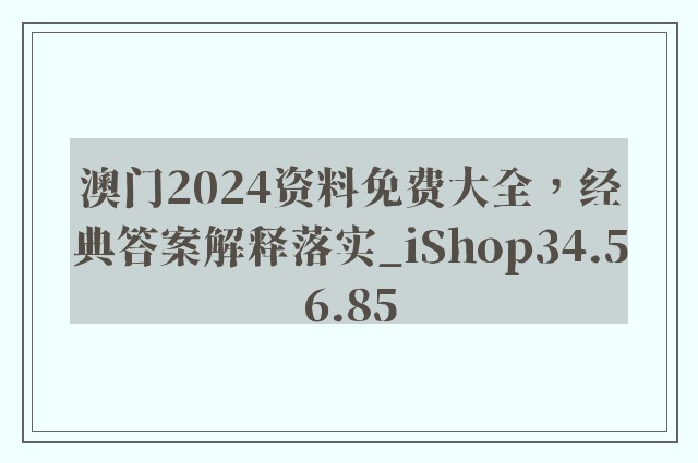 澳门2024资料免费大全，经典答案解释落实_iShop34.56.85