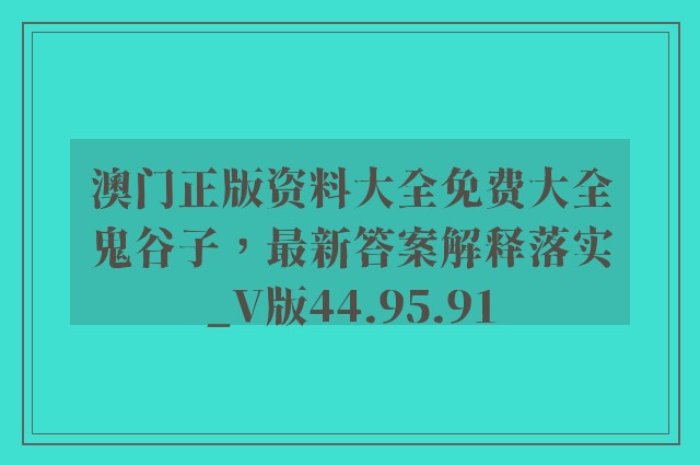 澳门正版资料大全免费大全鬼谷子，最新答案解释落实_V版44.95.91