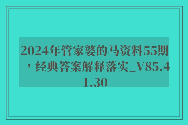 2024年管家婆的马资料55期，经典答案解释落实_V85.41.30