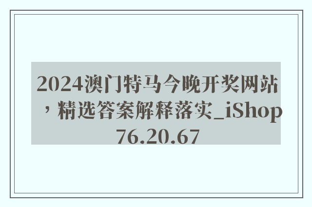 2024澳门特马今晚开奖网站，精选答案解释落实_iShop76.20.67